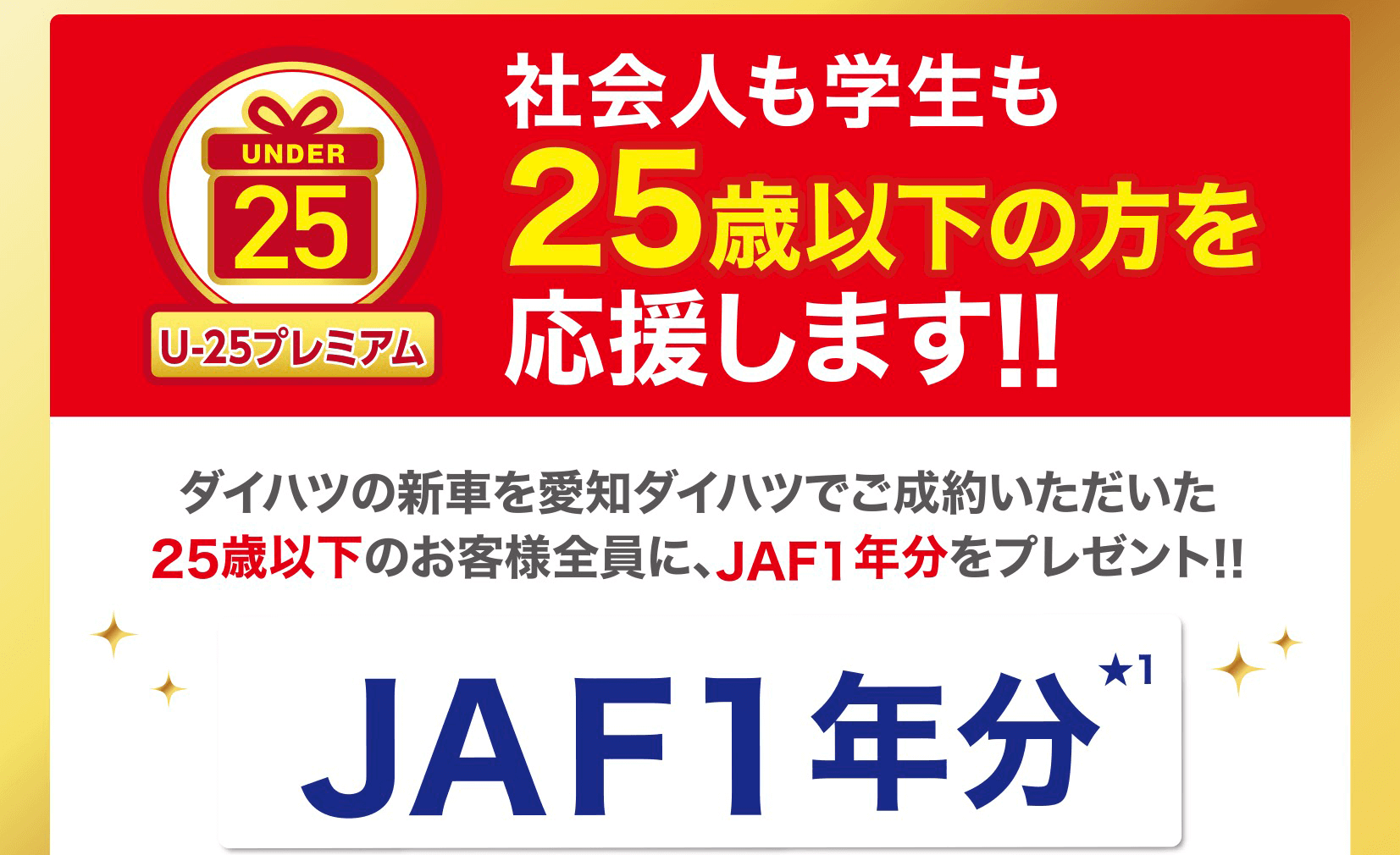 社会人も学生も25歳以下の方を応援します!!ダイハツの新車を愛知ダイハツでご成約いただいた25歳以下のお客様全員に、JAF1年分をプレゼント!!