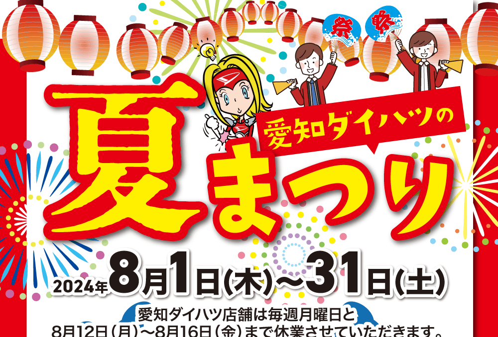 愛知ダイハツの夏まつり2024年8月1日(木)~31日(土)愛知ダイハツ店舗は毎週月曜日と8月12日(月)~8月16日(金)まで休業させていただきます。