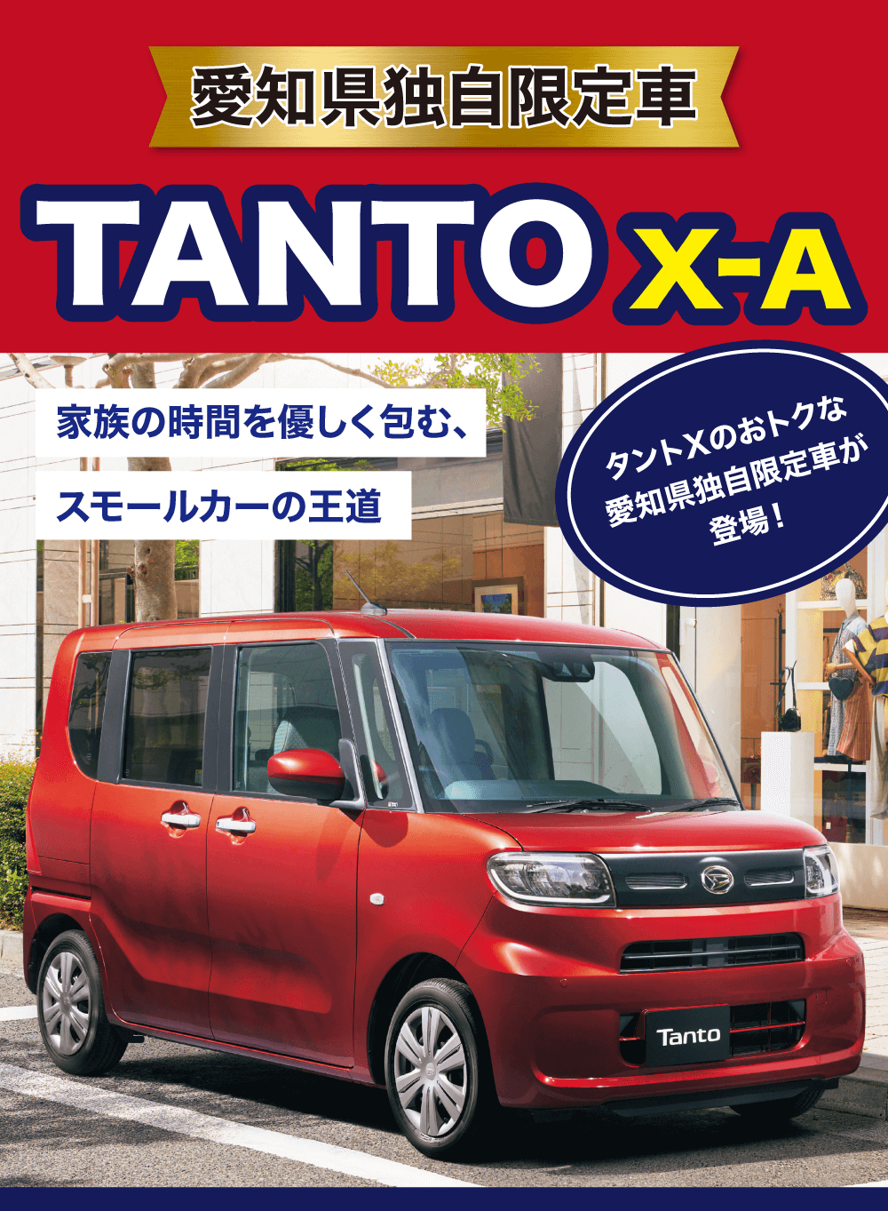 愛知県独自限定車TANTO X-A家族の時間を優しく包む、スモールカーの王道タントXのおトクな 愛知県独自限定車が 登場!