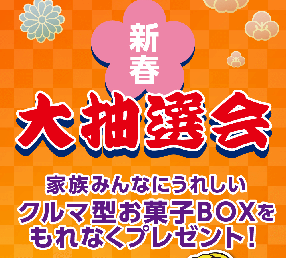 新春大抽選会家族みんなにうれしいクルマ型お菓子BOXをもれなくプレゼント!