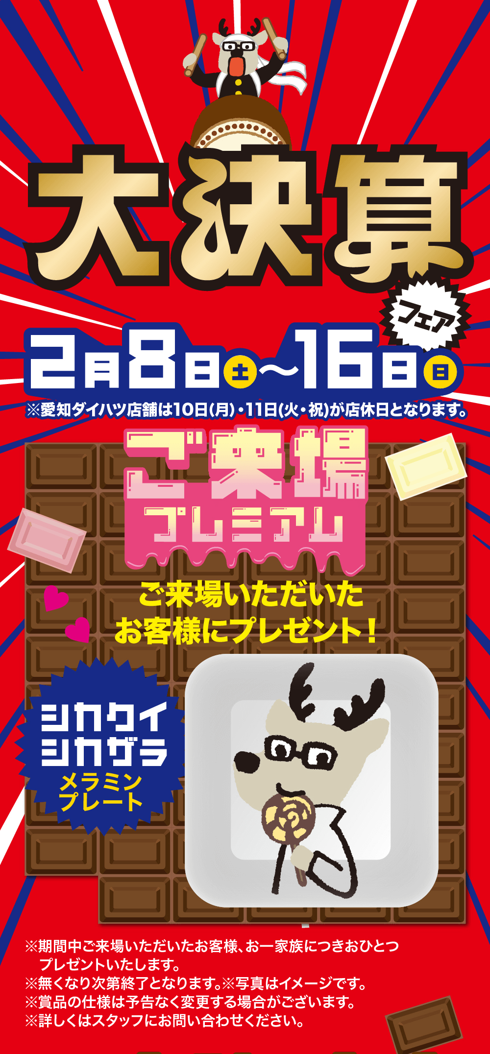 大決算フェア 2 月 8 日 土 ~ 16 日 ZABBO日※愛知ダイハツ店舗は10日(月)・11日(火・祝)が店休日となります。ご来場プレミアムご来場いただいたお客様にプレゼント! ※期間中ご来場いただいたお客様、お一家族につきおひとつプレゼントいたします。※無くなり次第終了となります。※写真はイメージです。※賞品の仕様は予告なく変更する場合がございます。※詳しくはスタッフにお問い合わせください。