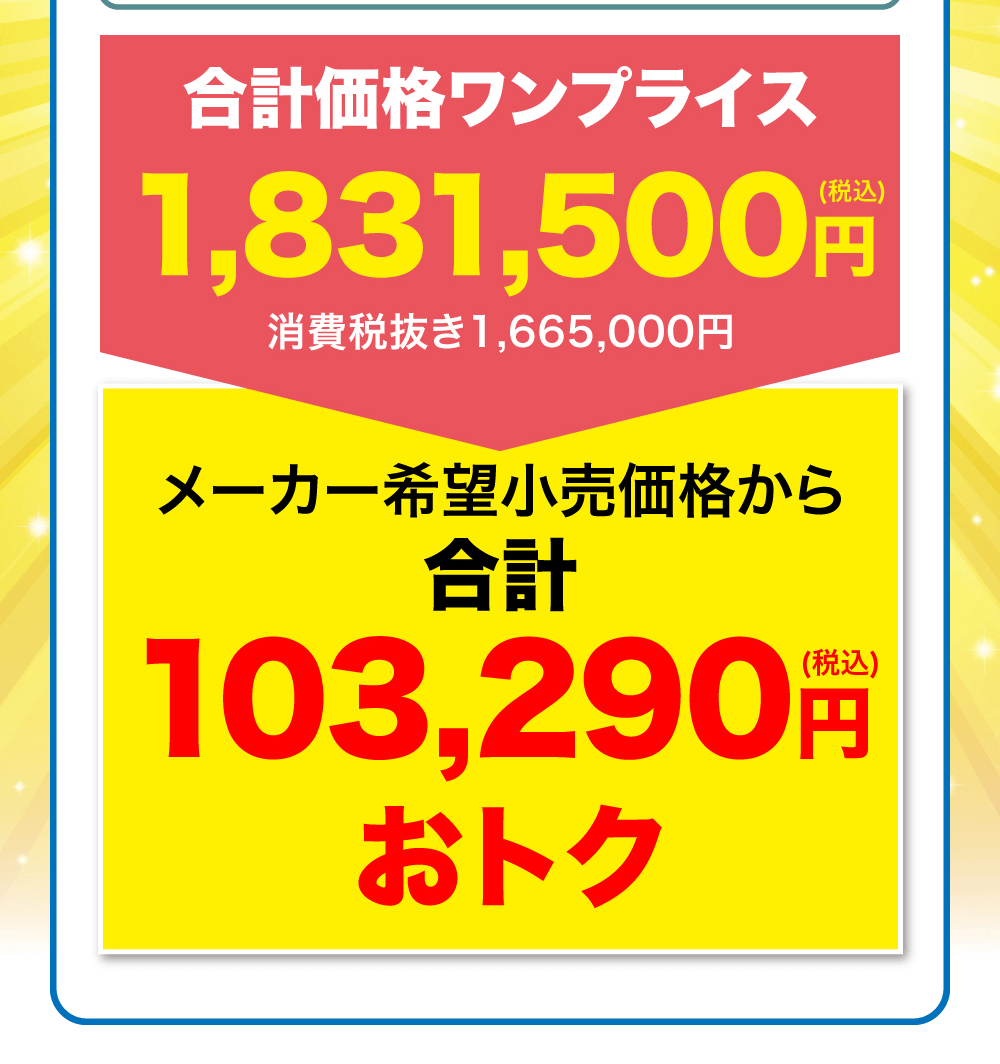 合計価格ワンプライス1,831,500円　消費税抜き1,665,000円(税込)メーカー希望小売価格から合計103,290円おトク