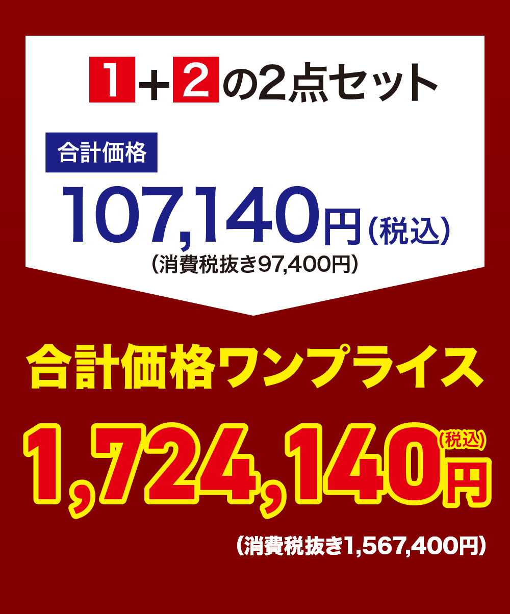 1+2 の2点セット 107,140円 (税込)合計価格(消費税抜き97,400円)合計価格ワンプライス1,724,140円(消費税抜き1,567,400円)