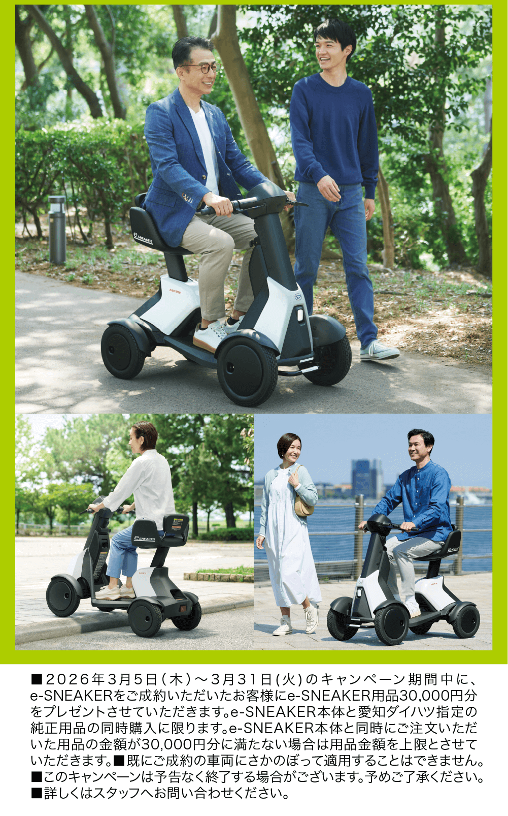 ■2026年3月5日 (木) ~ 3月31日 (火) のキャンペーン期間中に、 e-SNEAKERをご成約いただいたお客様にe-SNEAKER用品 30,000円分 をプレゼントさせていただきます。 e-SNEAKER本体と愛知ダイハツ指定の 純正用品の同時購入に限ります。 e-SNEAKER本体と同時にご注文いただ いた用品の金額が30,000円分に満たない場合は用品金額を上限とさせて いただきます。■既にご成約の車両にさかのぼって適用することはできません。 ■このキャンペーンは予告なく終了する場合がございます。 予めご了承ください。 ■詳しくはスタッフへお問い合わせください。