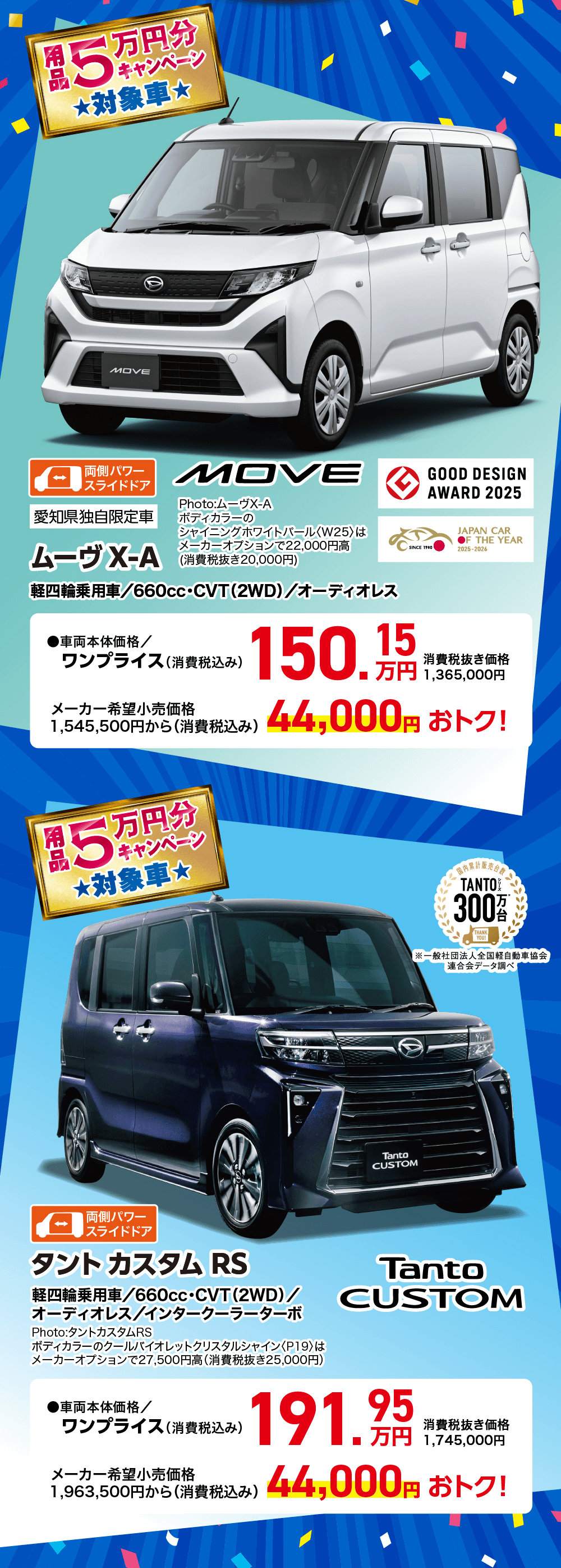 用品5万円分プレゼントキャンペーン対象車、ムーヴ X・A、軽自動車用/660cc・CVT(2WD)/オーディオレス、ワンプライス(消費税込)1,545,500円から、44,000円おトク!、タント カスタム RS、軽自動車用/660cc・CVT(2WD)/オーディオレス/インタークーラーターボ、44,000円おトク!、TANTO CUSTOM、TANTO 300万台